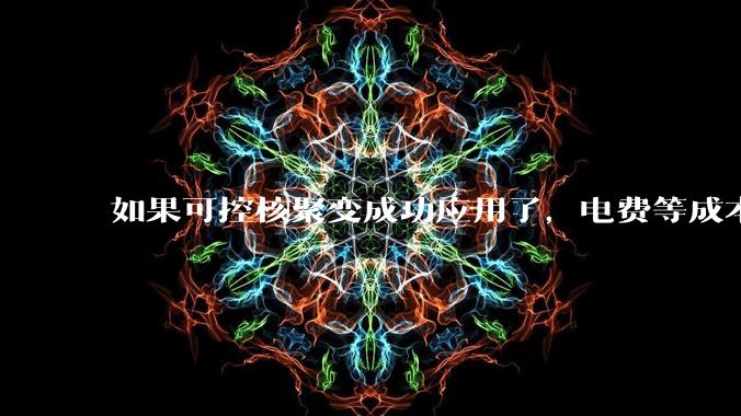 如果可控核聚变成功应用了，电费等成本等极大下降，哪些行业会兴盛起来？