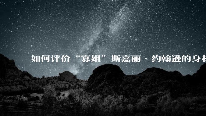 如何评价“寡姐”斯嘉丽·约翰逊的身材？