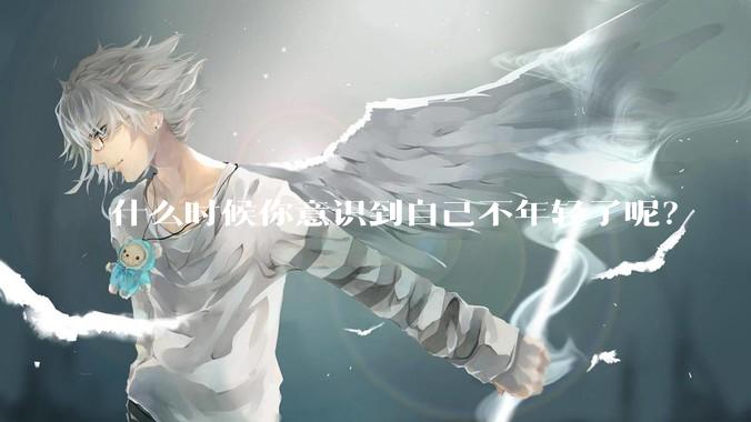 什么时候你意识到自己不年轻了呢？