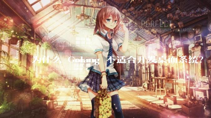 为什么 Golang 不适合开发桌面系统？