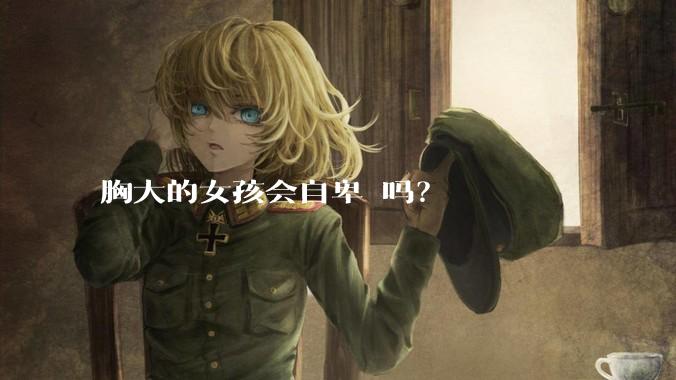 胸大的女孩会自卑 吗？