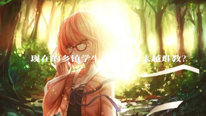 现在的乡镇学生为什么越来越难教？