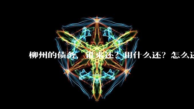 柳州的债务，谁来还？用什么还？怎么还？