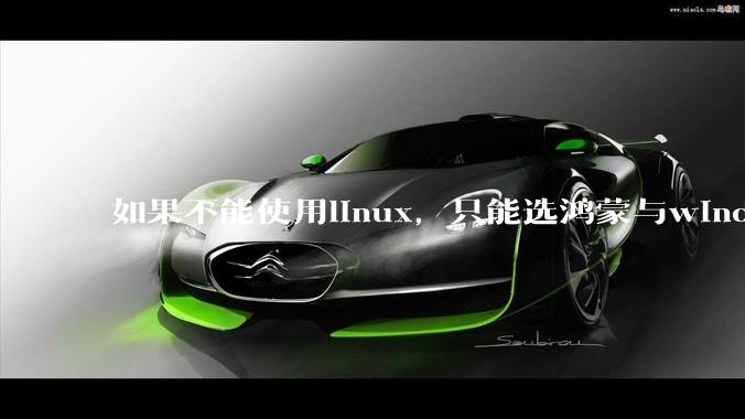 如果不能使用linux，只能选鸿蒙与windows，你会选哪个？