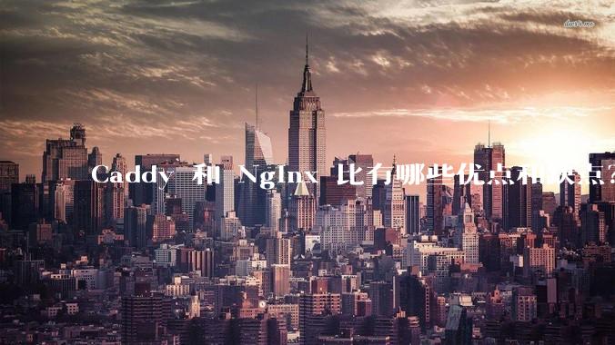 Caddy 和 Nginx 比有哪些优点和缺点？