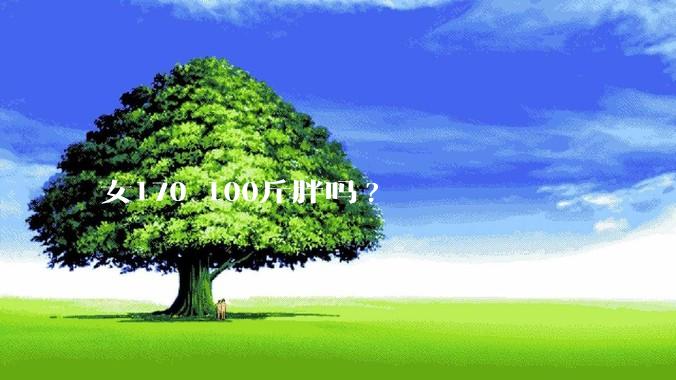 女170 100斤胖吗?