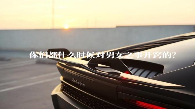 你们都什么时候对男女之事开窍的？