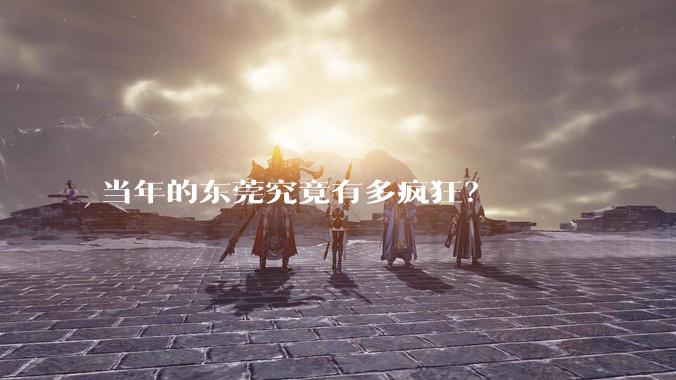 当年的东莞究竟有多疯狂？