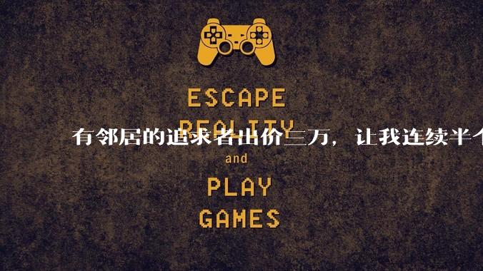 有邻居的追求者出价三万，让我连续半个月每天找个女朋友晚上弄点动静，我该答应吗？