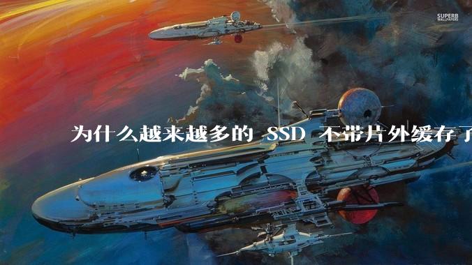为什么越来越多的 SSD 不带片外缓存了？