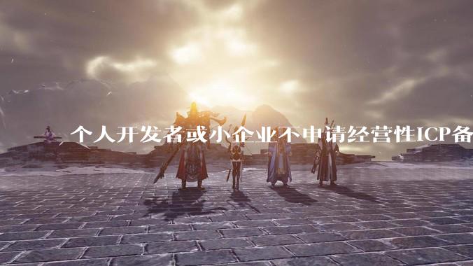 个人开发者或小企业不申请经营性ICP备案，怎样开发APP盈利?