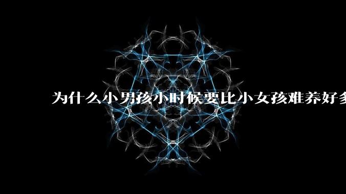 为什么小男孩小时候要比小女孩难养好多?