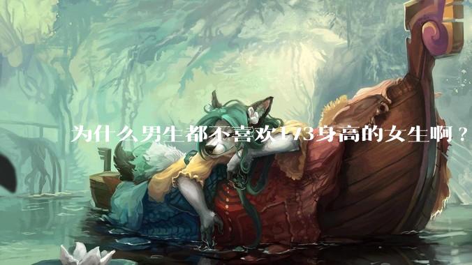 为什么男生都不喜欢173身高的女生啊?