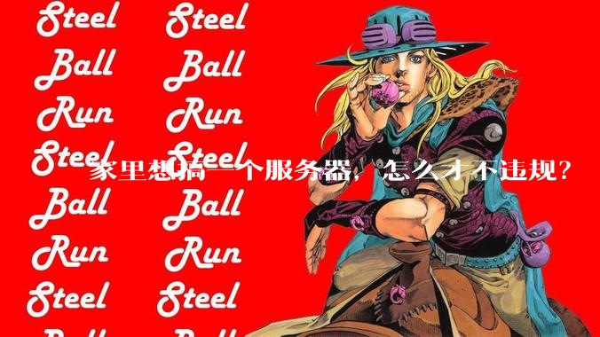 家里想搞一个服务器，怎么才不违规？