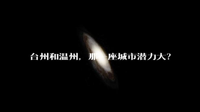 台州和温州，那一座城市潜力大？