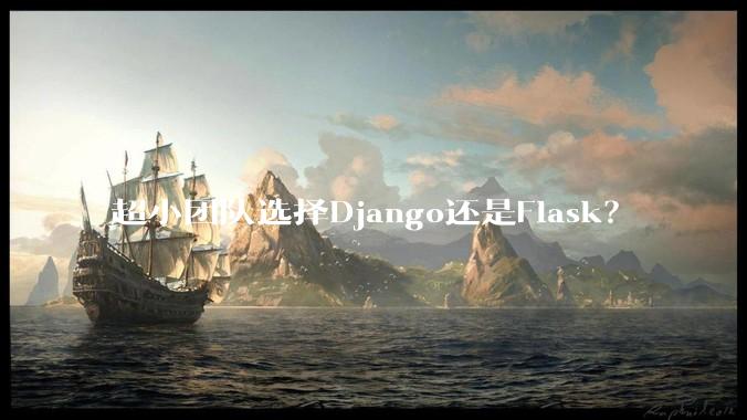超小团队选择Django还是Flask？