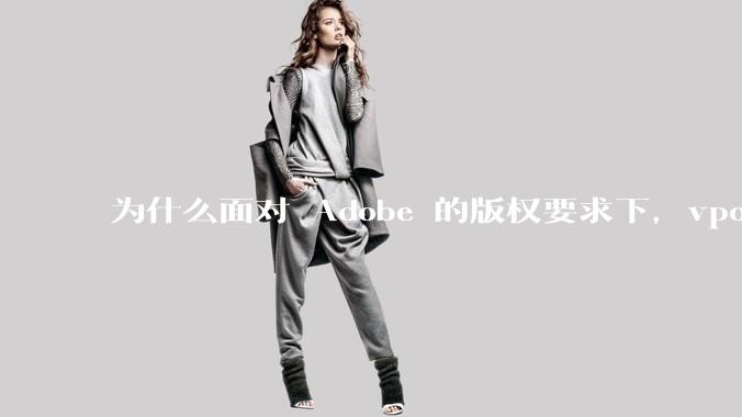 为什么面对 Adobe 的版权要求下，vposy 大神还能从容不迫？