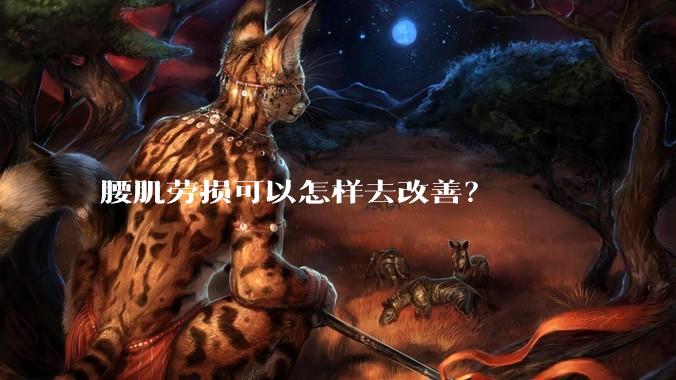 腰肌劳损可以怎样去改善？